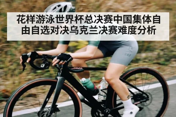 花样游泳世界杯总决赛中国集体自由自选对决乌克兰决赛难度分析