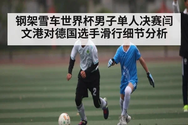 钢架雪车世界杯男子单人决赛闫文港对德国选手滑行细节分析(NG28)